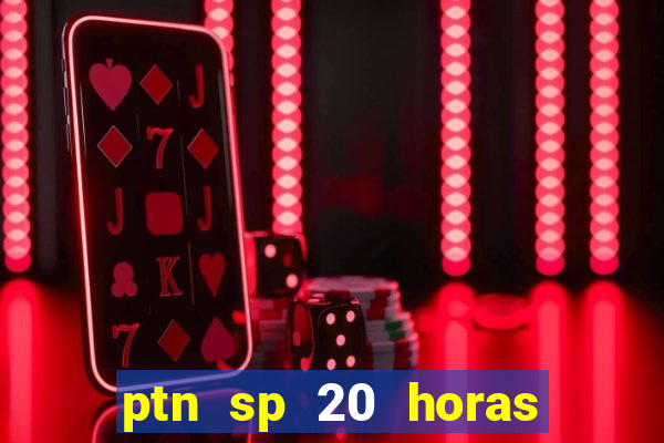 ptn sp 20 horas de hoje